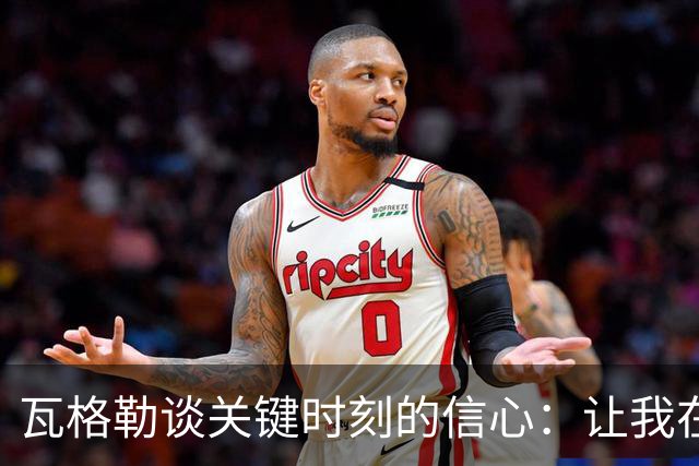 瓦格勒谈关键时刻的信心：让我在比赛中保持冷静与自信