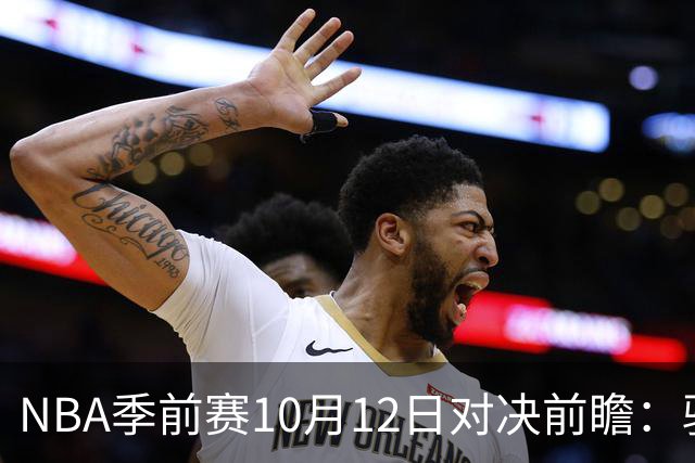 NBA季前赛10月12日对决前瞻：骑士魔术交锋，雄鹿迎战黄蜂，公牛较量掘金